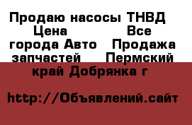 Продаю насосы ТНВД › Цена ­ 17 000 - Все города Авто » Продажа запчастей   . Пермский край,Добрянка г.